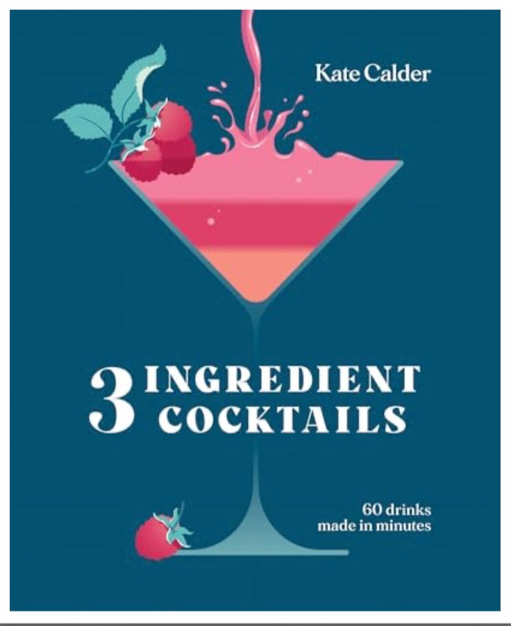Three Ingredient Cocktails: 60 Drinks Made in Minutes by Kate Calder
